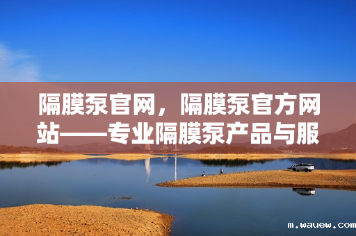 隔膜泵官网,隔膜泵官方网站——专业隔膜泵产品与服务一站式平台 隔膜泵官网,隔膜泵官方网站——专业隔膜泵产品与服务一站式平台