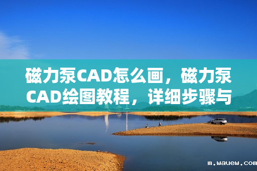 磁力泵CAD怎么画,磁力泵CAD绘图教程,详细步骤与技巧 磁力泵CAD怎么画,磁力泵CAD绘图教程,详细步骤与技巧