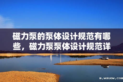 磁力泵的泵体设计规范有哪些,磁力泵泵体设计规范详解 磁力泵的泵体设计规范有哪些,磁力泵泵体设计规范详解
