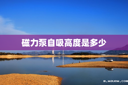 磁力泵自吸高度是多少 磁力泵自吸高度是多少