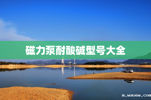 磁力泵耐酸碱型号大全 磁力泵耐酸碱型号大全