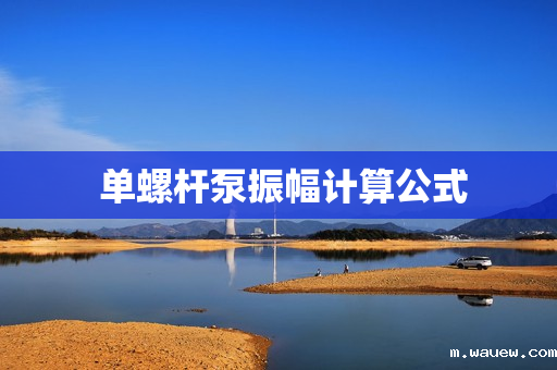 单螺杆泵振幅计算公式 单螺杆泵振幅计算公式