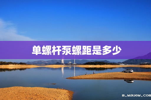 单螺杆泵螺距是多少 单螺杆泵螺距是多少