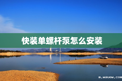 快装单螺杆泵怎么安装 快装单螺杆泵怎么安装