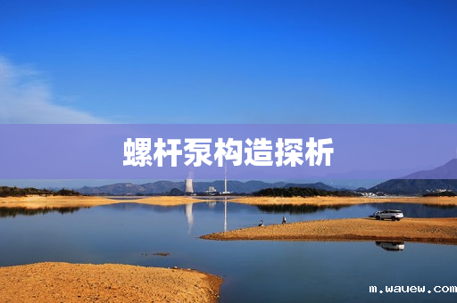 螺杆泵构造探析 螺杆泵构造探析