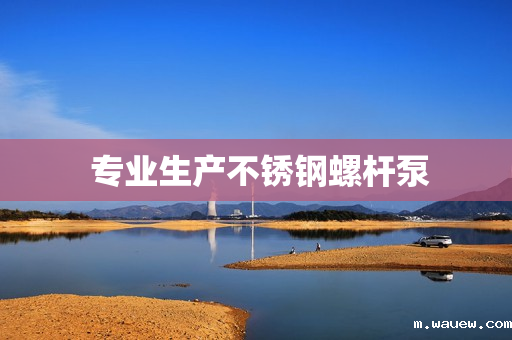 专业生产不锈钢螺杆泵 专业生产不锈钢螺杆泵