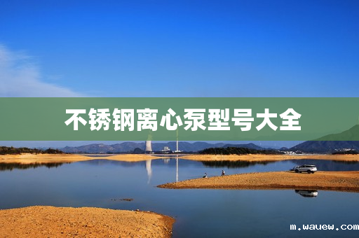 不锈钢离心泵型号大全 不锈钢离心泵型号大全