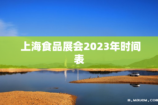 上海食品展会2023年时间表 上海食品展会2023年时间表