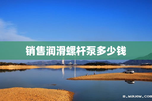 销售润滑螺杆泵多少钱 销售润滑螺杆泵多少钱