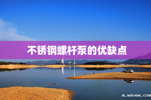 不锈钢螺杆泵的优缺点 不锈钢螺杆泵的优缺点