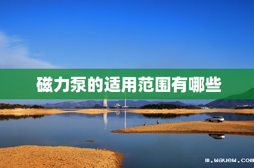 磁力泵的适用范围有哪些 磁力泵的适用范围有哪些