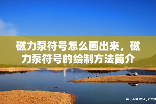 磁力泵符号怎么画出来,磁力泵符号的绘制方法简介 磁力泵符号怎么画出来,磁力泵符号的绘制方法简介