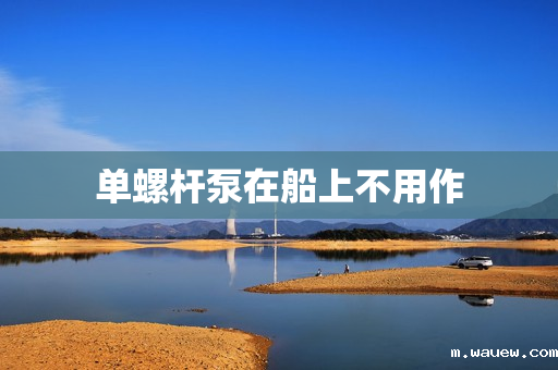 单螺杆泵在船上不用作 单螺杆泵在船上不用作