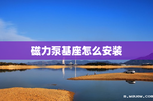 磁力泵基座怎么安装 磁力泵基座怎么安装
