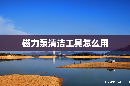 磁力泵清洁工具怎么用 磁力泵清洁工具怎么用