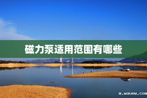 磁力泵适用范围有哪些 磁力泵适用范围有哪些