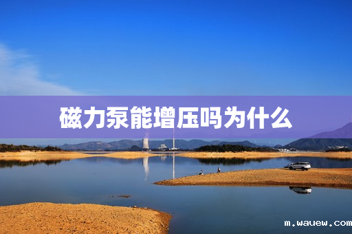 磁力泵能增压吗为什么 磁力泵能增压吗为什么