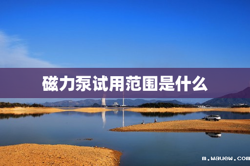 磁力泵试用范围是什么 磁力泵试用范围是什么