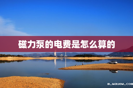 磁力泵的电费是怎么算的 磁力泵的电费是怎么算的