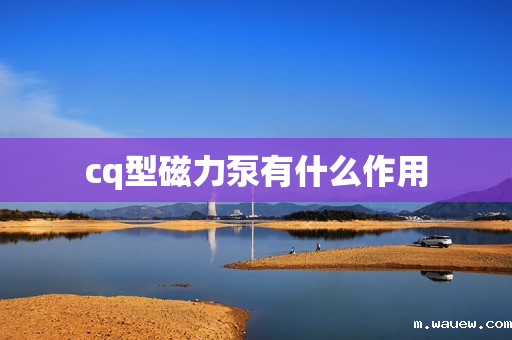 cq型磁力泵有什么作用 cq型磁力泵有什么作用