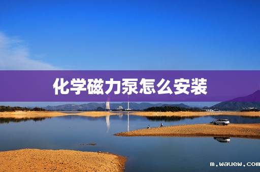 化学磁力泵怎么安装 化学磁力泵怎么安装