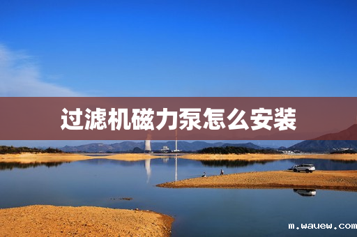 过滤机磁力泵怎么安装 过滤机磁力泵怎么安装