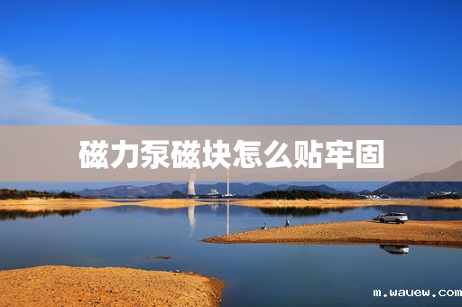 磁力泵磁块怎么贴牢固